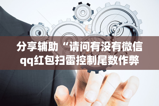 分享辅助“请问有没有微信qq红包扫雷控制尾数作弊器外挂”（详细透视教程）-哔哩哔哩