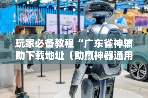 玩家必备教程“广东雀神辅助下载地址（助赢神器通用版）