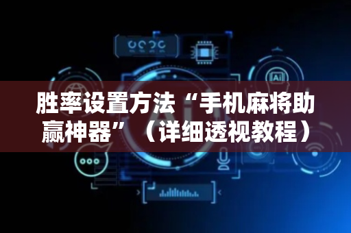 胜率设置方法“手机麻将助赢神器”（详细透视教程）-哔哩哔哩