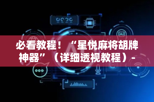 必看教程！“星悦麻将胡牌神器”（详细透视教程）-哔哩哔哩