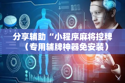 分享辅助“小程序麻将控牌（专用辅牌神器免安装）