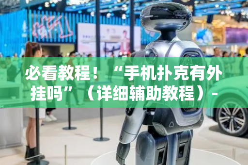 必看教程！“手机扑克有外挂吗”（详细辅助教程）-哔哩哔哩