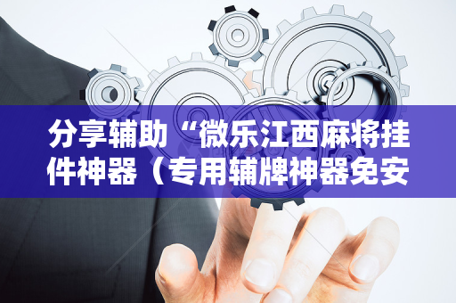 分享辅助“微乐江西麻将挂件神器（专用辅牌神器免安装）