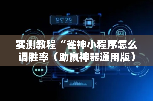 实测教程“雀神小程序怎么调胜率（助赢神器通用版）