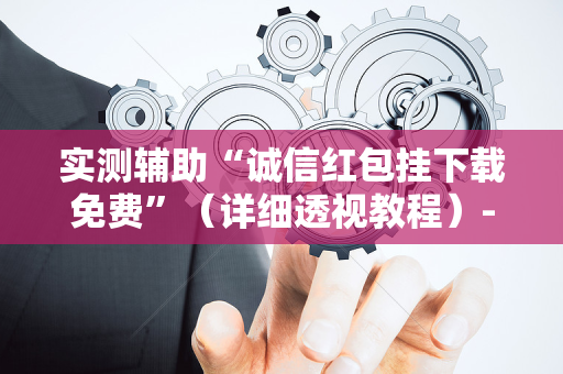 实测辅助“诚信红包挂下载免费”（详细透视教程）-哔哩哔哩