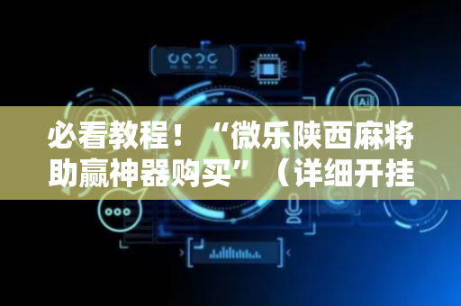 必看教程！“微乐陕西麻将助赢神器购买”（详细开挂教程）-哔哩哔哩