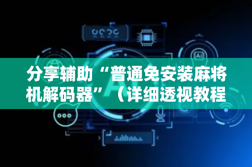 分享辅助“普通免安装麻将机解码器”（详细透视教程）-哔哩哔哩