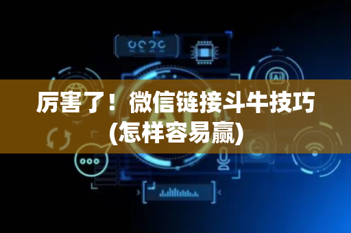 厉害了！微信链接斗牛技巧(怎样容易赢)