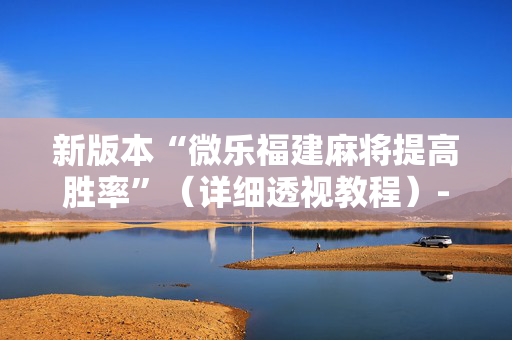 新版本“微乐福建麻将提高胜率”（详细透视教程）-哔哩哔哩
