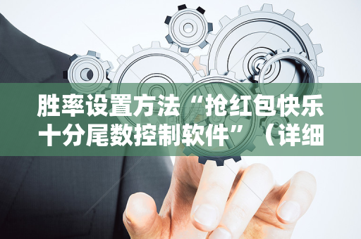 胜率设置方法“抢红包快乐十分尾数控制软件”（详细透视教程）-哔哩哔哩