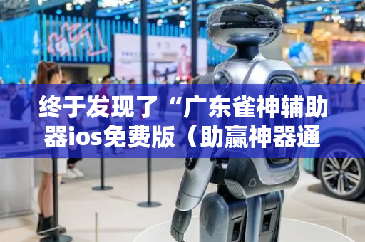 终于发现了“广东雀神辅助器ios免费版（助赢神器通用版）