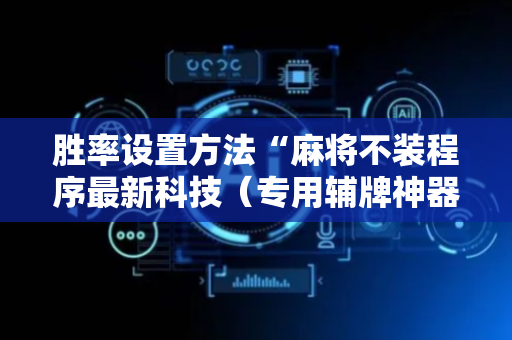 胜率设置方法“麻将不装程序最新科技（专用辅牌神器免安装）