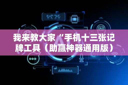 我来教大家“手机十三张记牌工具（助赢神器通用版）