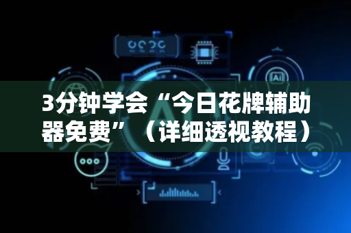 3分钟学会“今日花牌辅助器免费”（详细透视教程）-哔哩哔哩