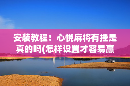 安装教程！心悦麻将有挂是真的吗(怎样设置才容易赢)
