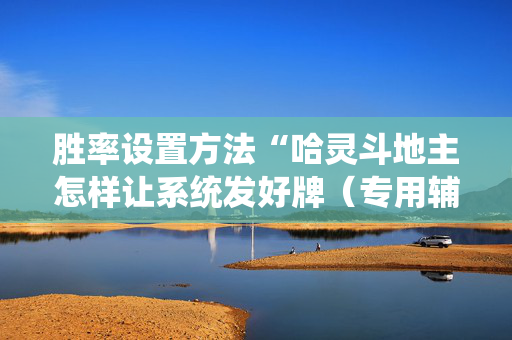 胜率设置方法“哈灵斗地主怎样让系统发好牌（专用辅牌神器免安装）