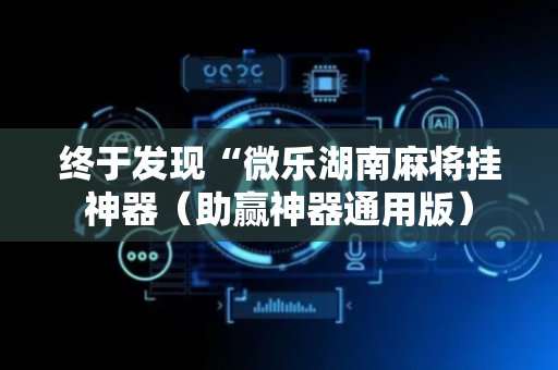 终于发现“微乐湖南麻将挂神器（助赢神器通用版）
