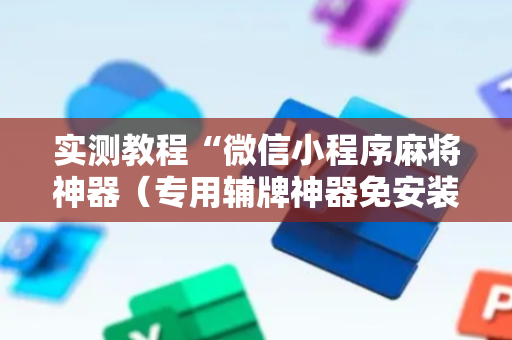 实测教程“微信小程序麻将神器（专用辅牌神器免安装）