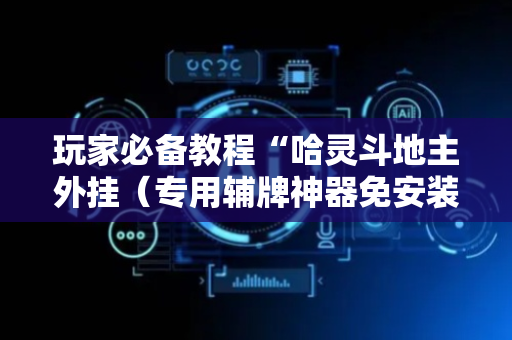 玩家必备教程“哈灵斗地主外挂（专用辅牌神器免安装）