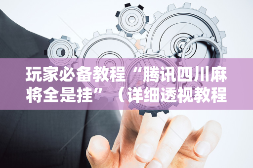 玩家必备教程“腾讯四川麻将全是挂”（详细透视教程）-哔哩哔哩