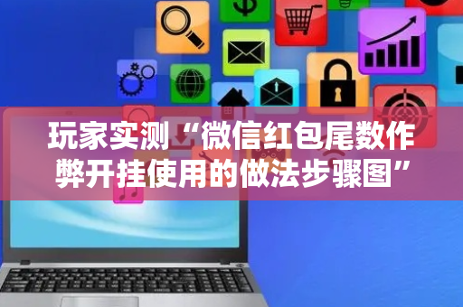 玩家实测“微信红包尾数作弊开挂使用的做法步骤图”（详细透视教程）-哔哩哔哩