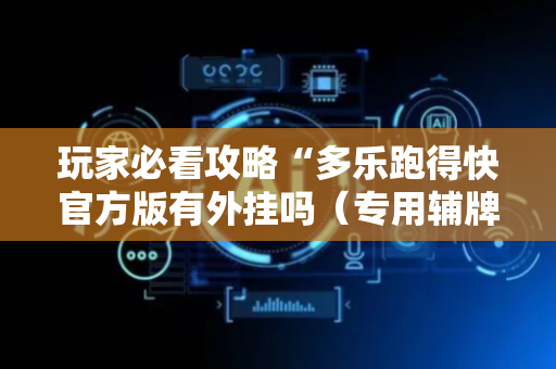玩家必看攻略“多乐跑得快官方版有外挂吗（专用辅牌神器免安装）