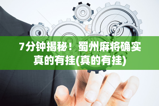 7分钟揭秘！蜀州麻将确实真的有挂(真的有挂)