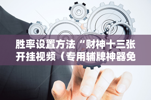 胜率设置方法“财神十三张开挂视频（专用辅牌神器免安装）