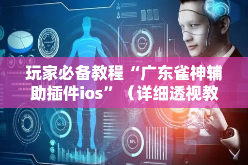 玩家必备教程“广东雀神辅助插件ios”（详细透视教程）-哔哩哔哩