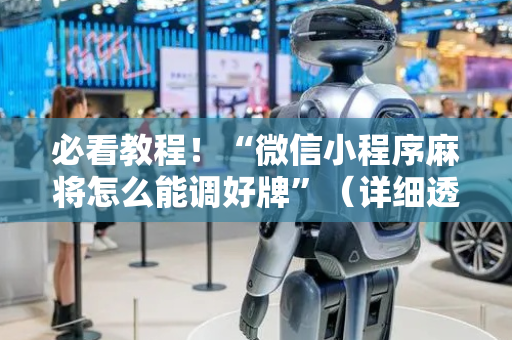 必看教程！“微信小程序麻将怎么能调好牌”（详细透视教程）-哔哩哔哩