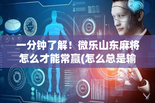一分钟了解！微乐山东麻将怎么才能常赢(怎么总是输)