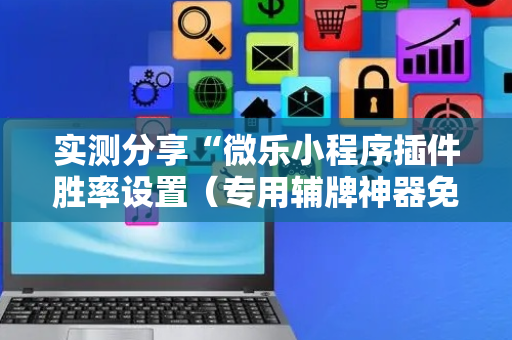 实测分享“微乐小程序插件胜率设置（专用辅牌神器免安装）