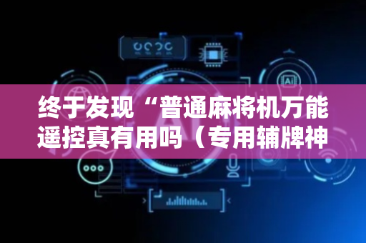 终于发现“普通麻将机万能遥控真有用吗（专用辅牌神器免安装）