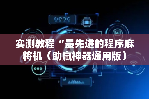 实测教程“最先进的程序麻将机（助赢神器通用版）
