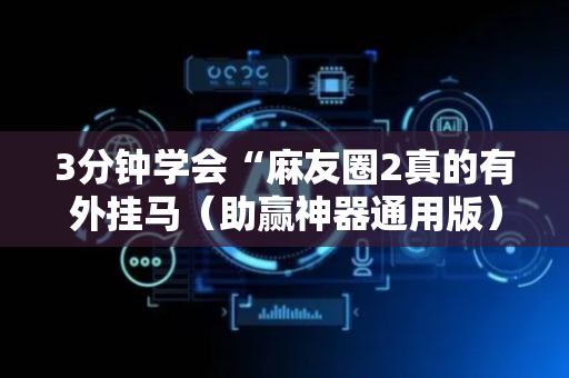 3分钟学会“麻友圈2真的有外挂马（助赢神器通用版）