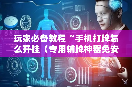 玩家必备教程“手机打牌怎么开挂（专用辅牌神器免安装）