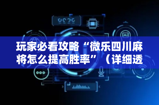 玩家必看攻略“微乐四川麻将怎么提高胜率”（详细透视教程）-哔哩哔哩