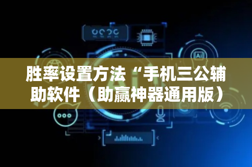 胜率设置方法“手机三公辅助软件（助赢神器通用版）