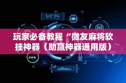玩家必备教程“微友麻将软挂神器（助赢神器通用版）
