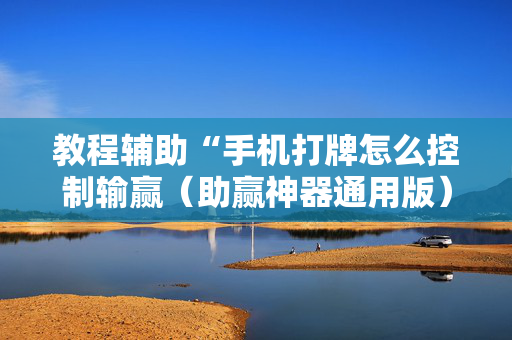 教程辅助“手机打牌怎么控制输赢（助赢神器通用版）