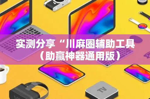 实测分享“川麻圈辅助工具（助赢神器通用版）