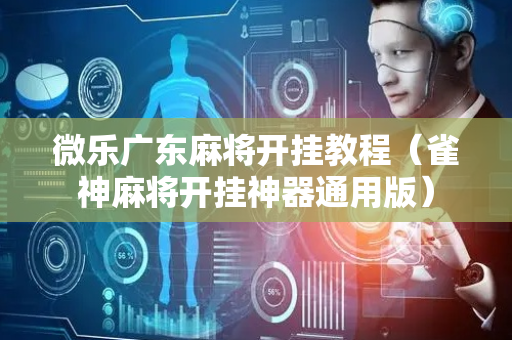 微乐广东麻将开挂教程（雀神麻将开挂神器通用版）