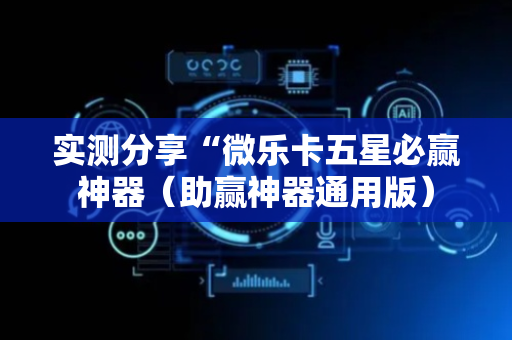实测分享“微乐卡五星必赢神器（助赢神器通用版）