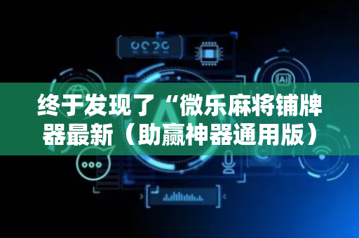 终于发现了“微乐麻将铺牌器最新（助赢神器通用版）