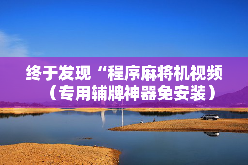 终于发现“程序麻将机视频（专用辅牌神器免安装）