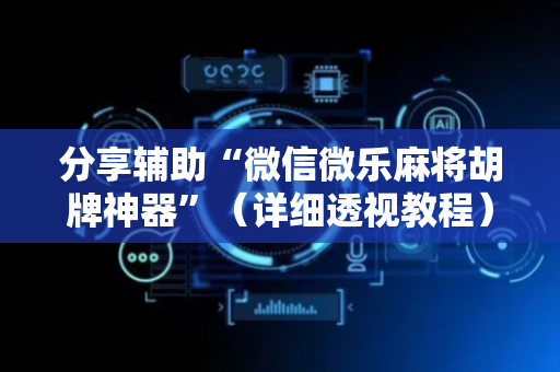 分享辅助“微信微乐麻将胡牌神器”（详细透视教程）-哔哩哔哩