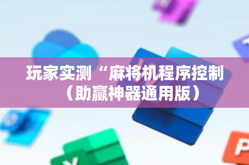 玩家实测“麻将机程序控制（助赢神器通用版）