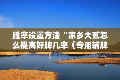 胜率设置方法“家乡大贰怎么提高好牌几率（专用辅牌神器免安装）