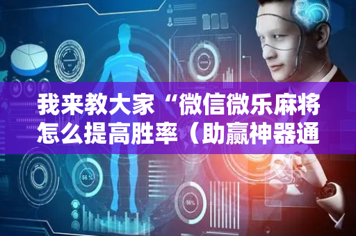 我来教大家“微信微乐麻将怎么提高胜率（助赢神器通用版）