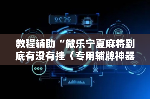 教程辅助“微乐宁夏麻将到底有没有挂（专用辅牌神器免安装）